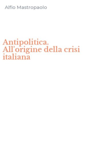 Antipolitica. All'origine della crisi italiana