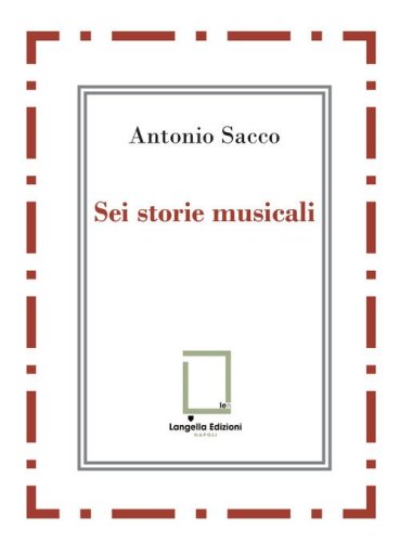 Sei storie musicali. Raffaele Sacco; Luigi Denza; Nicola Maldacea; Gigi Pisano; Dino Verde; Giulietta Sacco