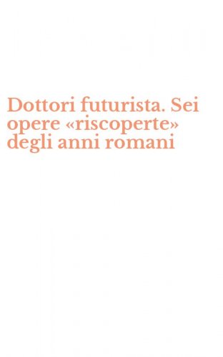 Dottori futurista. Sei opere &laquo;riscoperte&raquo; degli anni romani