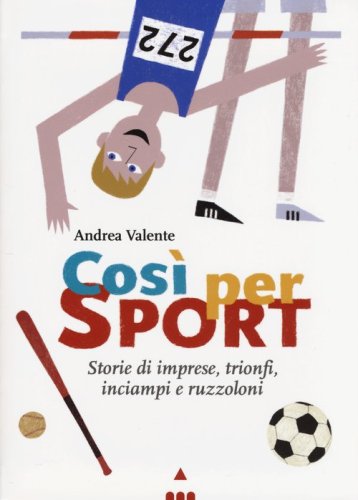 Cos&igrave; per sport. Storie di imprese, trionfi, inciampi e ruzzoloni