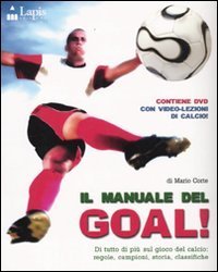 Il manuale del goal! Di tutto di pi&ugrave; sul gioco del calcio: regole, campioni, storia, classifiche