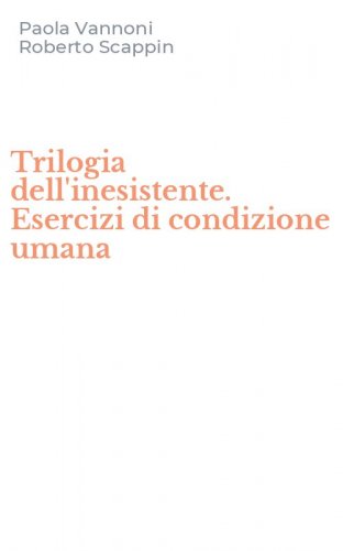 Trilogia dell'inesistente. Esercizi di condizione umana