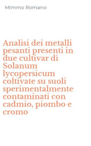 Analisi dei metalli pesanti presenti in due cultivar di Solanum lycopersicum coltivate su suoli sperimentalmente contaminati con cadmio, piombo e cromo