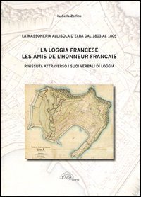 La loggia francese. Les amis dell'honneur fran&ccedil;ais. Rivissuta attraverso i suoi verbali di loggia