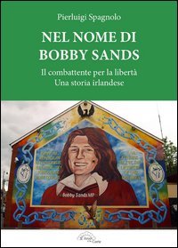 Nel nome di Bobby Sands. Il combattente per la libert&agrave;. Una storia irlandese