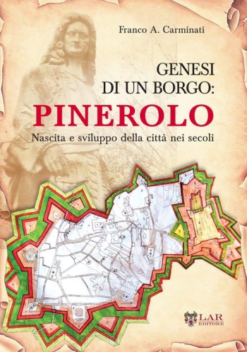Genesi di un borgo. Pinerolo. Nascita e sviluppo della citt&agrave; nei secoli