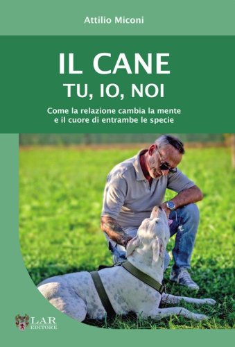 Il cane. Tu, io, noi. Come la relazione cambia la mente e il cuore di entrambe le specie