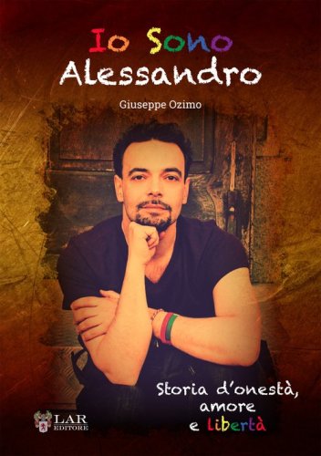 Io sono Alessandro. Storia d'onest&agrave;. Amore e libert&agrave;