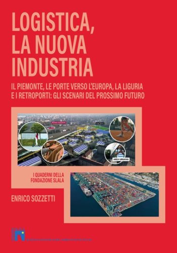 Logistica, la nuova industria. Il Piemonte, le porte verso l'Europa, la Liguria e i retroporti: gli scenari del prossimo futuro