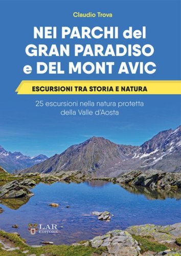 Nei parchi del Gran Paradiso e del Mont Avic. Escursioni tra storia e natura. 25 escursioni nella natura protetta della Valle d'Aosta
