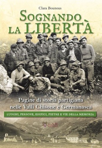 Sognando la libert&agrave;. Pagine di storia partigiana nelle Valli Chisone e Germanasca. Luoghi, persone, edifici, pietre e vie della memoria