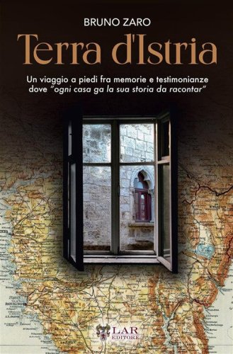 Terra d'Istria. Un viaggio a piedi fra memorie e testimonianze dove &laquo;ogni casa ga la sua storia da racontar&raquo;
