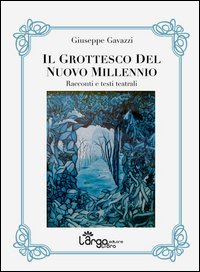 Il grottesco del nuovo millennio. Racconti e testi teatrali