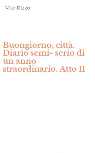 Buongiorno, citt&agrave;. Diario semi-serio di un anno straordinario. Atto II