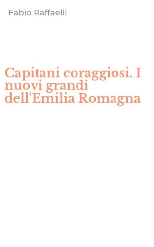 Capitani coraggiosi. I nuovi grandi dell'Emilia Romagna