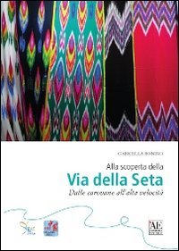 Alla scoperta della via della seta. Dalle carovane all'alta velocit&agrave;