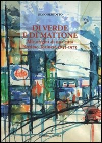 Di verde e di mattone. Alle origini di una citt&agrave; Settimo Torinese 1845-1975