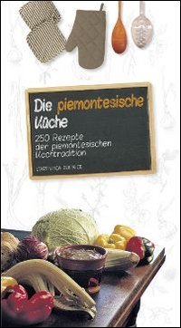 Die piemontesische K&uuml;che. 250 Rezepte der piemontesichen Kochtradition