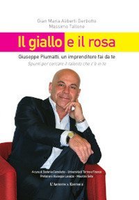 Il giallo e il rosa. Giuseppe Piumatti, un imprenditore fai da te. Spunti per cercare il talento che c'&egrave; in te