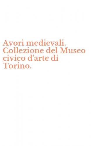 Avori medievali. Collezione del Museo civico d'arte di Torino.