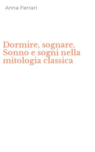 Dormire, sognare. Sonno e sogni nella mitologia classica
