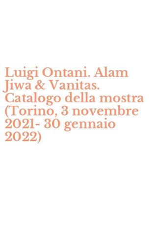 Luigi Ontani. Alam Jiwa & Vanitas. Catalogo della mostra (Torino, 3 novembre 2021-30 gennaio 2022)