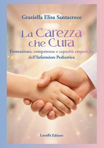 La carezza che cura. Formazione, competenze e capacit&agrave; empatiche dell'infermiere pediatrico