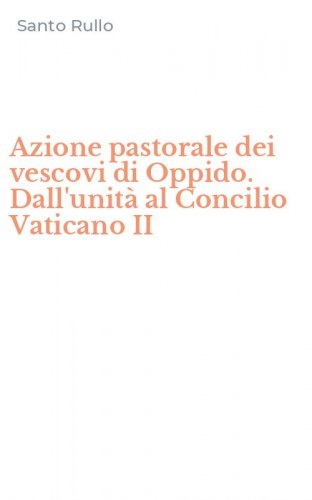 Azione pastorale dei vescovi di Oppido. Dall'unit&agrave; al Concilio Vaticano II
