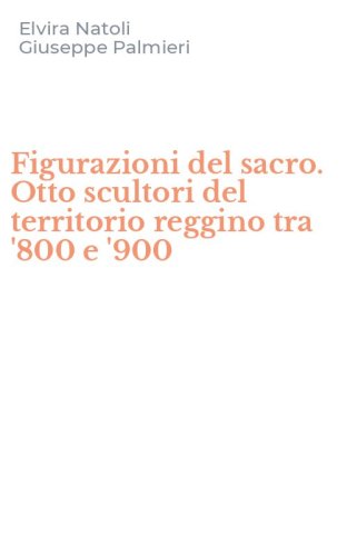 Figurazioni del sacro. Otto scultori del territorio reggino tra '800 e '900
