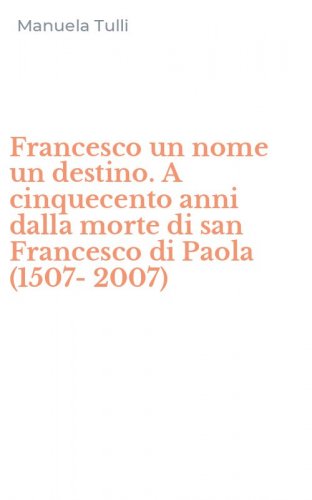Francesco un nome un destino. A cinquecento anni dalla morte di san Francesco di Paola (1507-2007)