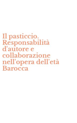 Il pasticcio. Responsabilit&agrave; d'autore e collaborazione nell'opera dell'et&agrave; Barocca