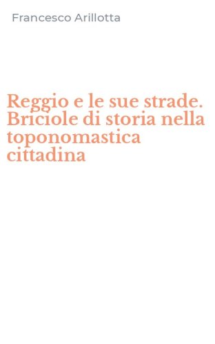 Reggio e le sue strade. Briciole di storia nella toponomastica cittadina