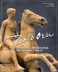 Paolo Orsi. Alle origini dell'archeologia tra Calabria e Sicilia. Catalogo della mostra (Reggio Calabria, 3 luglio-8 settembre 2019)