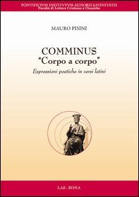 Comminus &laquo;corpo a corpo&raquo;. Espressioni poetiche in versi latini. Testo latino a fronte