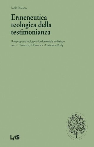 Ermeneutica teologica della testimonianaza. Una proposta teologico-fondamentale in dialogo con C. Theobald, P. Ricoeur e M. Merleau-Ponty