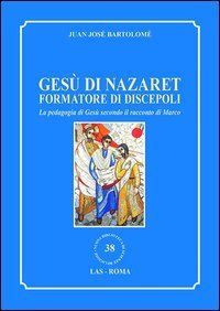 Ges&ugrave; di Nazaret formatore di discepoli. La pedagogia di Ges&ugrave; secondo il racconto di Marco