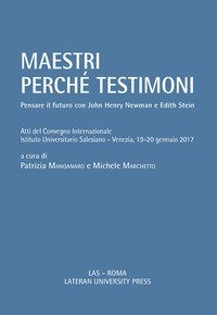 Maestri perch&eacute; testimoni. Pensare il futuro con John Henry Newman e Edith Stein. Atti del Convegno internazionale (Venezia, 19-20 gennaio 2017)