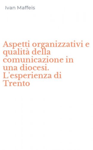 Aspetti organizzativi e qualit&agrave; della comunicazione in una diocesi. L'esperienza di Trento