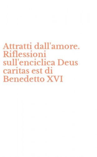 Attratti dall'amore. Riflessioni sull'enciclica Deus caritas est di Benedetto XVI