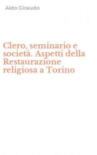 Clero, seminario e societ&agrave;. Aspetti della Restaurazione religiosa a Torino