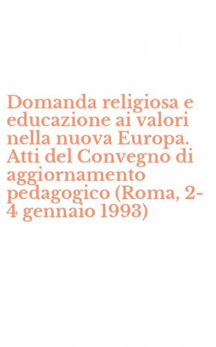 Domanda religiosa e educazione ai valori nella nuova Europa. Atti del Convegno di aggiornamento pedagogico (Roma, 2-4 gennaio 1993)