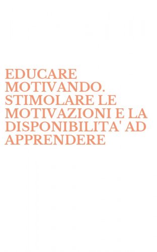 EDUCARE MOTIVANDO. STIMOLARE LE MOTIVAZIONI E LA DISPONIBILITA' AD APPRENDERE