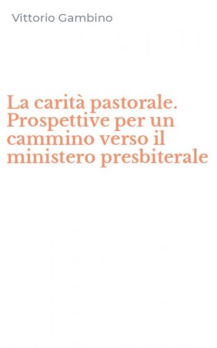 La carit&agrave; pastorale. Prospettive per un cammino verso il ministero presbiterale