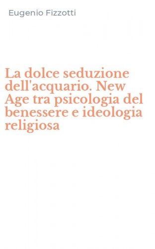 La dolce seduzione dell'acquario. New Age tra psicologia del benessere e ideologia religiosa