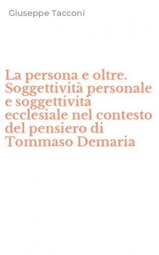 La persona e oltre. Soggettivit&agrave; personale e soggettivit&agrave; ecclesiale nel contesto del pensiero di Tommaso Demaria