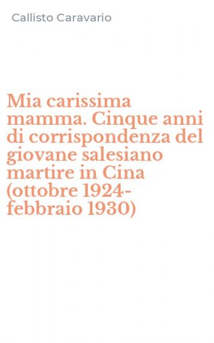 Mia carissima mamma. Cinque anni di corrispondenza del giovane salesiano martire in Cina (ottobre 1924-febbraio 1930)