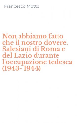 Non abbiamo fatto che il nostro dovere. Salesiani di Roma e del Lazio durante l'occupazione tedesca (1943-1944)