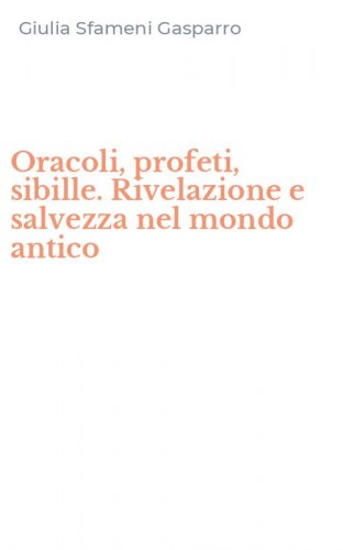 Oracoli, profeti, sibille. Rivelazione e salvezza nel mondo antico