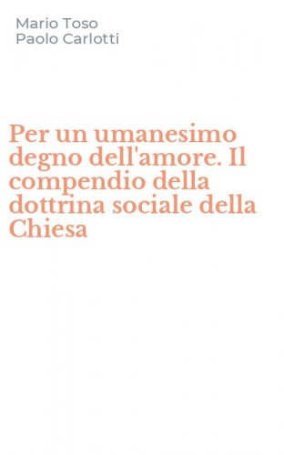 Per un umanesimo degno dell'amore. Il compendio della dottrina sociale della Chiesa