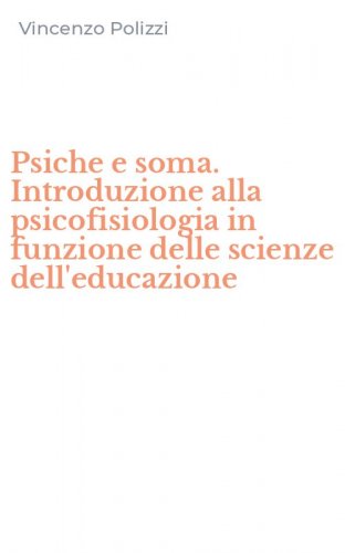 Psiche e soma. Introduzione alla psicofisiologia in funzione delle scienze dell'educazione